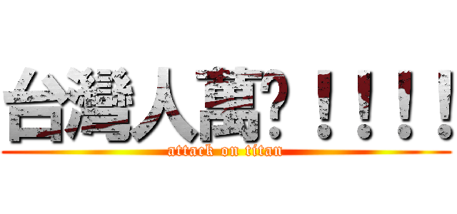 台灣人萬歲！！！！ (attack on titan)