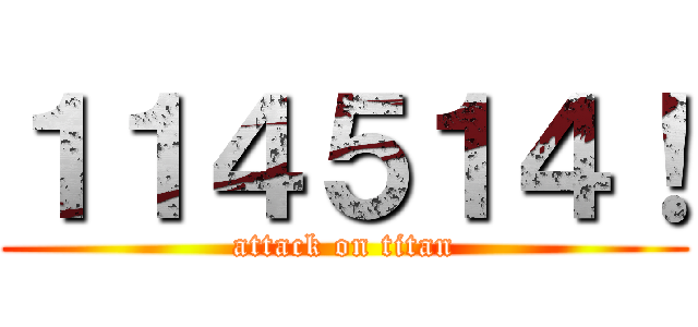 １１４５１４！ (attack on titan)