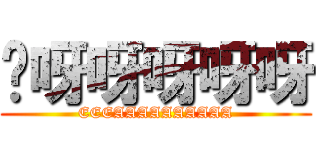 咿呀呀呀呀呀 (EEEAAAAAAAAAA)