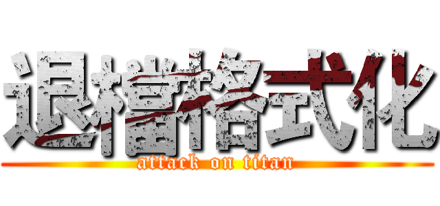 退檔格式化 (attack on titan)
