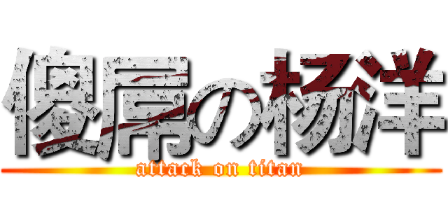 傻屌の杨洋 (attack on titan)