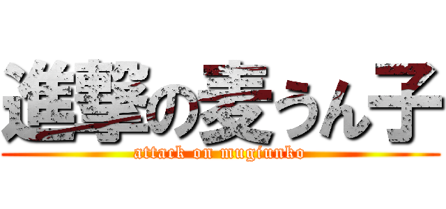 進撃の麦うん子 (attack on mugiunko)