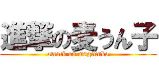 進撃の麦うん子 (attack on mugiunko)