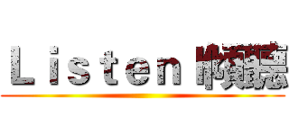 Ｌｉｓｔｅｎｌ傾聽 ()