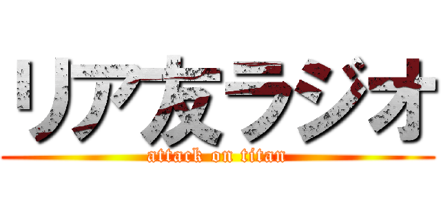 リア友ラジオ (attack on titan)