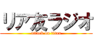 リア友ラジオ (attack on titan)