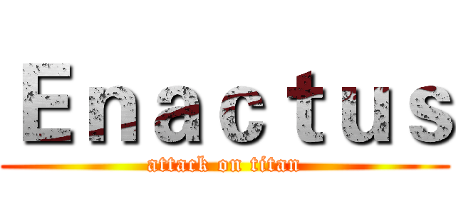 Ｅｎａｃｔｕｓ (attack on titan)