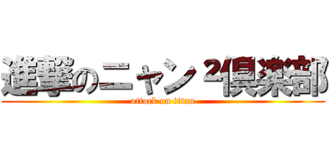 進撃のニャン²倶楽部 (attack on titan)