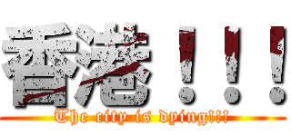 香港！！！ (The city is dying!!!)