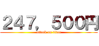 ２４７，５００円 (attack on titan)