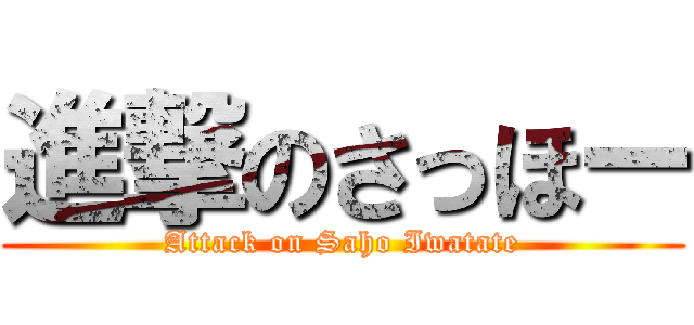 進撃のさっほー (Attack on Saho Iwatate)