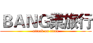 ＢＡＮＧ業旅行 (attack on titan)
