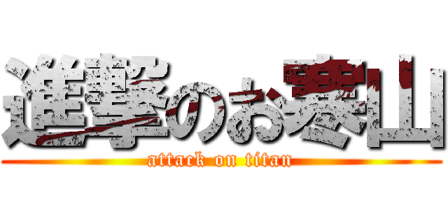 進撃のお寒山 (attack on titan)