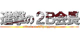 進撃の２Ｂ会長 (attack on 2Bhuizhang)