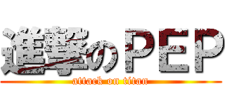 進撃のＰＥＰ (attack on titan)