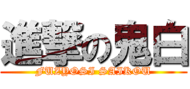 進撃の鬼白 (FUZYOSI SAIKOU)