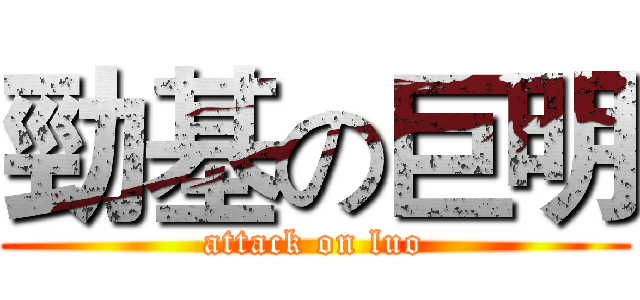 勁基の巨明 (attack on luo)