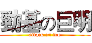勁基の巨明 (attack on luo)
