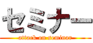 セミナー (attack on seminar)