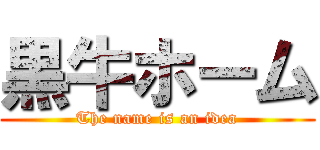 黒牛ホーム (The name is an idea)