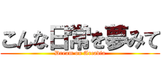 こんな日常を夢みて (Dream on Arcadia)