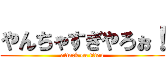 やんちゃすぎやろぉ！ (attack on titan)