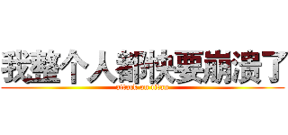 我整个人都快要崩溃了 (attack on titan)