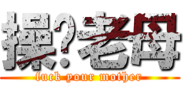 操你老母 (fuck your mother)
