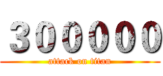 ３０００００ (attack on titan)