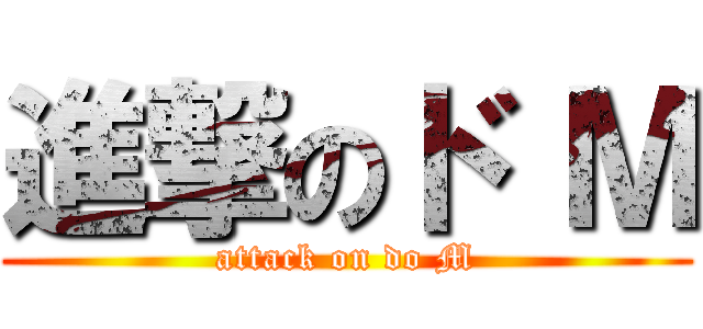 進撃のド Ｍ (attack on do M)