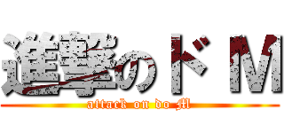進撃のド Ｍ (attack on do M)