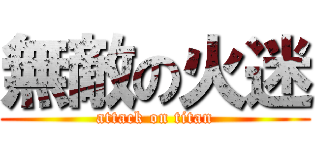 無敵の火迷 (attack on titan)