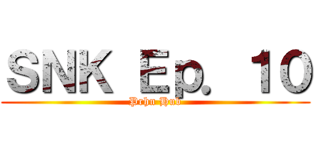 ＳＮＫ Ｅｐ．１０ (Prhn Hub)