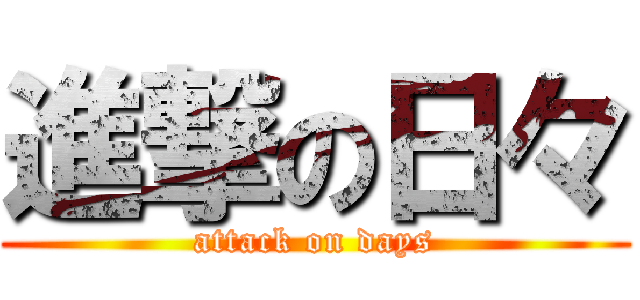 進撃の日々 (attack on days)
