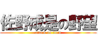 佐野成是の野望 (attack on titan)