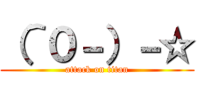 （＾０－）－☆ (attack on titan)