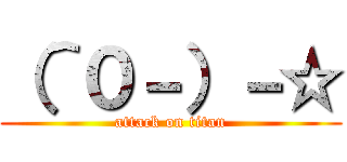 （＾０－）－☆ (attack on titan)