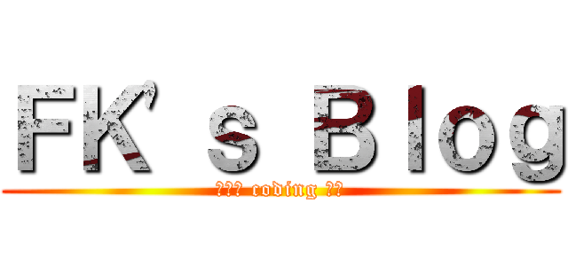 ＦＫ\'ｓ Ｂｌｏｇ (熱血的 coding 吧！)