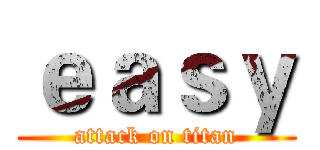 ｅａｓｙ (attack on titan)