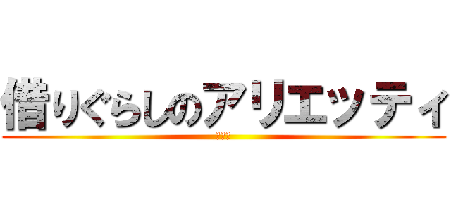 借りぐらしのアリエッティ (ニート)