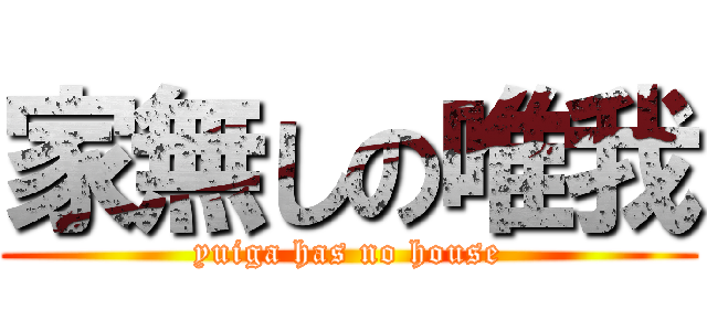 家無しの唯我 (yuiga has no house)