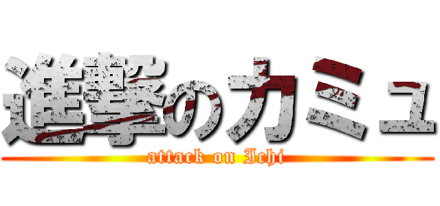 進撃のカミュ (attack on Ichi)