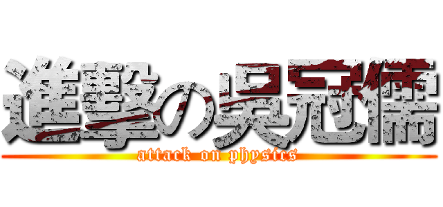 進擊の吳冠儒 (attack on physics)