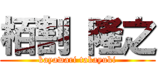 栢割 隆之 (kayawari takayuki)