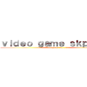 ｖｉｄｅｏ ｇａｍｅ ｓｋｐ １／５ (Video games skp 1/5)