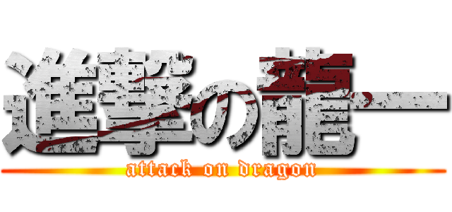 進撃の龍一 (attack on dragon)