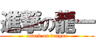 進撃の龍一 (attack on dragon)