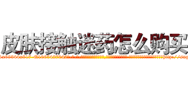皮肤接触迷药怎么购买 (皮肤接触迷药怎么购买【电-话151x68344x817-Q1065427042元-吉-药-业】我们做的是长期生意,靠的是老客户长期支持 皮肤接触迷药怎么购买在发表了一篇http://sngk.net/4kxfHA

参考消息网我们做的是长期生意,靠的是老客户长期支持也许我们早该意识到，就连鲍勃·霍斯金斯（金球奖戏剧类电影男主角 
)