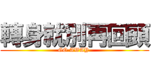 轉身就別再回頭 (GO AWAY )