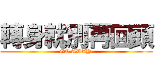 轉身就別再回頭 (GO AWAY )